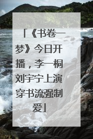 《书卷一梦》今日开播，李一桐刘宇宁上演穿书流强制爱