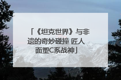 《坦克世界》与非遗的奇妙碰撞 匠人面塑C系战神