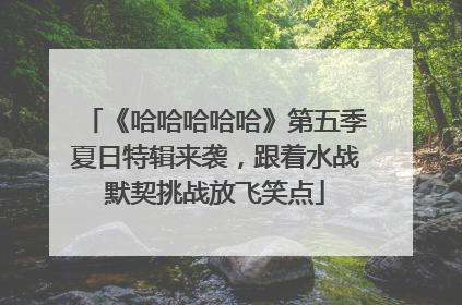 《哈哈哈哈哈》第五季夏日特辑来袭，跟着水战默契挑战放飞笑点