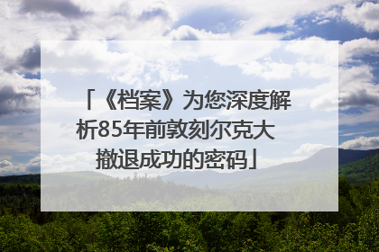 《档案》为您深度解析85年前敦刻尔克大撤退成功的密码