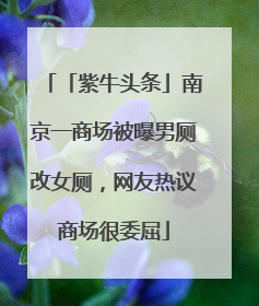「紫牛头条」南京一商场被曝男厕改女厕，网友热议商场很委屈