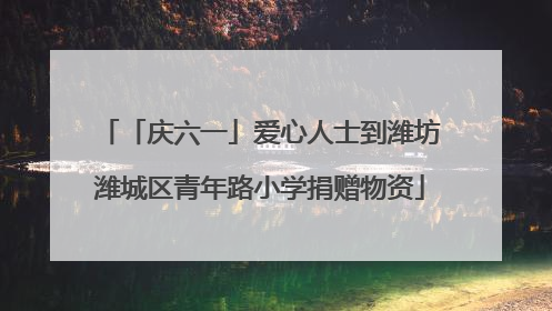 「庆六一」爱心人士到潍坊潍城区青年路小学捐赠物资