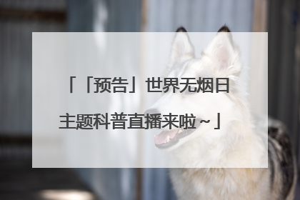 「预告」世界无烟日主题科普直播来啦～