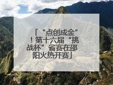 “点创成金”！第十六届“挑战杯”省赛在邵阳火热开赛