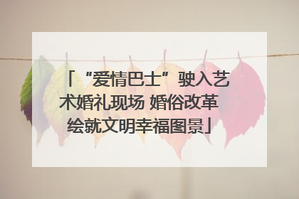 “爱情巴士”驶入艺术婚礼现场 婚俗改革绘就文明幸福图景