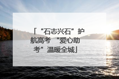 “石志兴石”护航高考 “爱心助考”温暖全城
