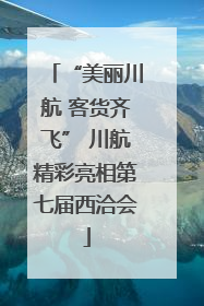 “美丽川航 客货齐飞” 川航精彩亮相第七届西洽会