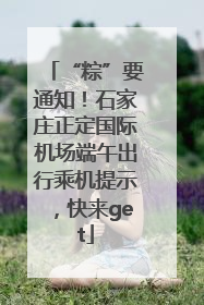 “粽”要通知！石家庄正定国际机场端午出行乘机提示，快来get