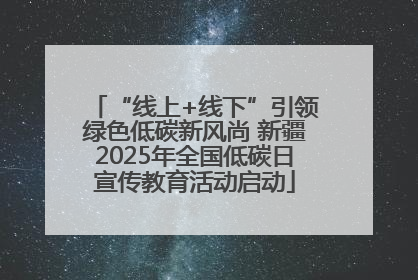 “线上+线下”引领绿色低碳新风尚 新疆2025年全国低碳日宣传教育活动启动