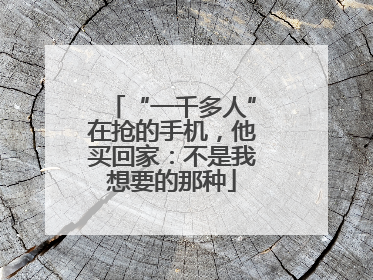 “一千多人”在抢的手机，他买回家：不是我想要的那种
