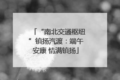 “南北交通枢纽”镇扬汽渡：端午安康 情满镇扬
