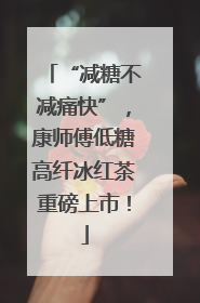 “减糖不减痛快”，康师傅低糖高纤冰红茶重磅上市！