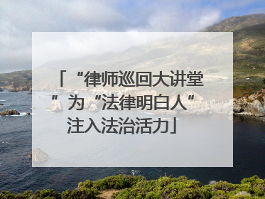 “律师巡回大讲堂”为“法律明白人”注入法治活力