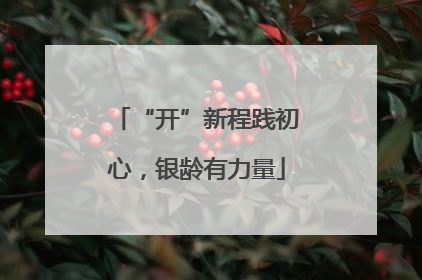 “开”新程践初心，银龄有力量