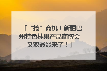 “抢”商机！新疆巴州特色林果产品商博会又双叒叕来了！