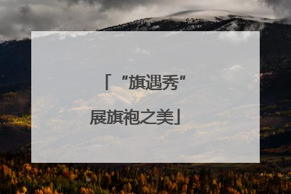 “旗遇秀”展旗袍之美