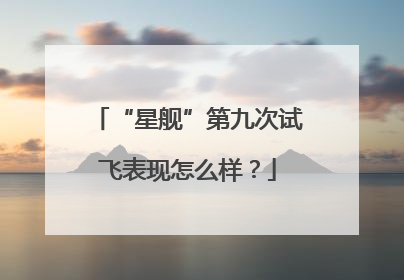 “星舰”第九次试飞表现怎么样？