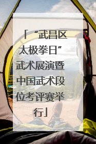 “武昌区太极拳日”武术展演暨中国武术段位考评赛举行