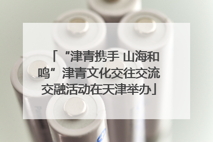 “津青携手 山海和鸣”津青文化交往交流交融活动在天津举办