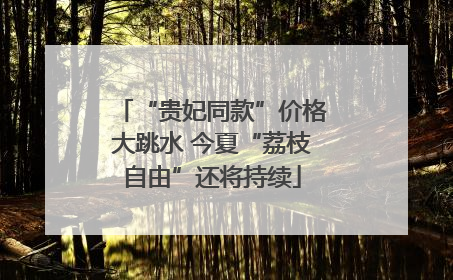 “贵妃同款”价格大跳水 今夏“荔枝自由”还将持续