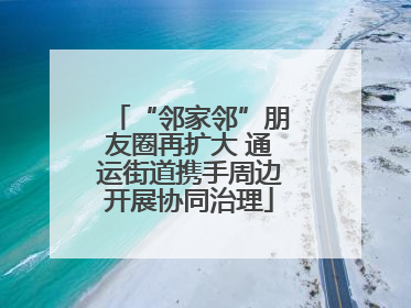 “邻家邻”朋友圈再扩大 通运街道携手周边开展协同治理
