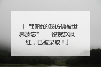“那时的我仿佛被世界遗忘”……祝贺赵旭红，已被录取！