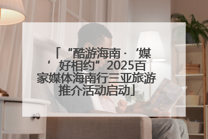 “酷游海南 ·‘媒’好相约”2025百家媒体海南行三亚旅游推介活动启动