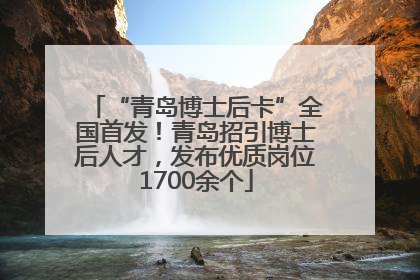 “青岛博士后卡”全国首发！青岛招引博士后人才，发布优质岗位1700余个