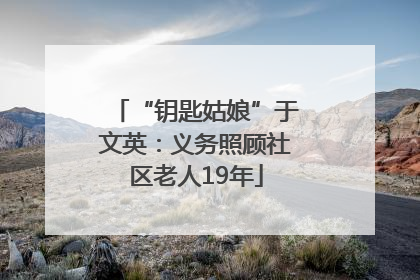 “钥匙姑娘”于文英：义务照顾社区老人19年