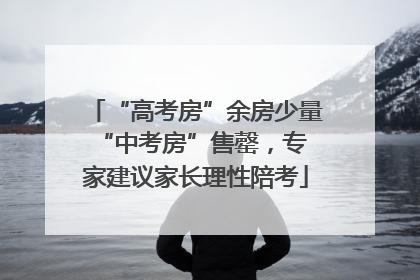 “高考房”余房少量 “中考房”售罄，专家建议家长理性陪考