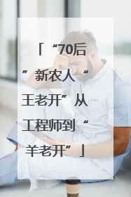 “70后”新农人“王老开”从工程师到“羊老开”