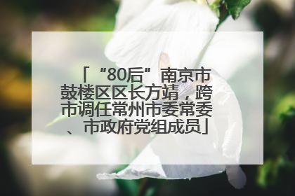 “80后”南京市鼓楼区区长方靖，跨市调任常州市委常委、市政府党组成员