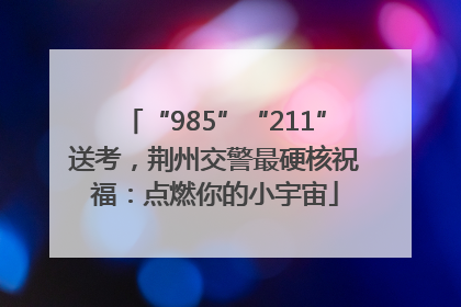 “985”“211”送考，荆州交警最硬核祝福：点燃你的小宇宙