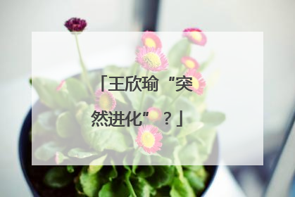 王欣瑜“突然进化”？