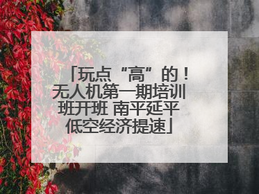 玩点“高”的！无人机第一期培训班开班 南平延平低空经济提速