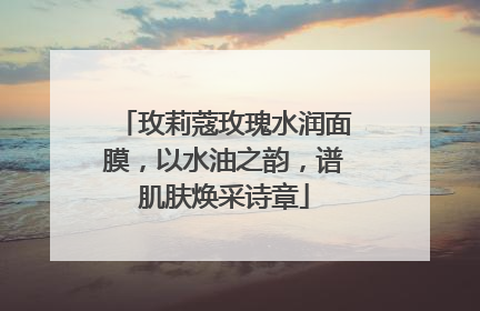 玫莉蔻玫瑰水润面膜，以水油之韵，谱肌肤焕采诗章