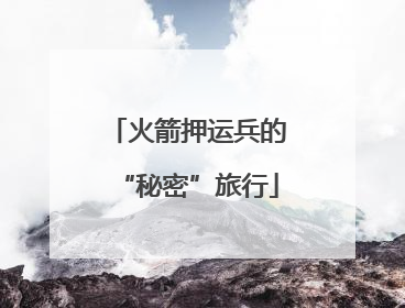 火箭押运兵的“秘密”旅行