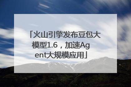 火山引擎发布豆包大模型1.6，加速Agent大规模应用