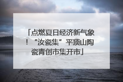 点燃夏日经济新气象！“汝瓷集”平顶山陶瓷青创市集开市