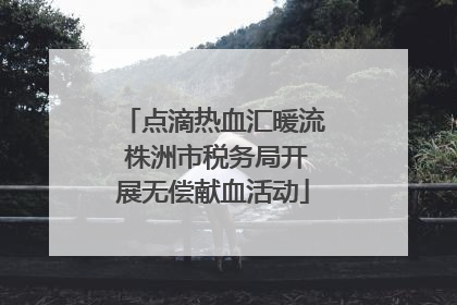 点滴热血汇暖流 株洲市税务局开展无偿献血活动