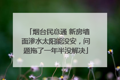 烟台民意通 新房墙面渗水太阳能没安，问题拖了一年半没解决