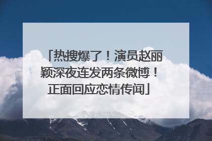 热搜爆了！演员赵丽颖深夜连发两条微博！正面回应恋情传闻