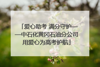 爱心助考 满分守护——中石化黄冈石油分公司用爱心为高考护航