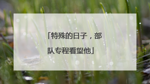 特殊的日子，部队专程看望他