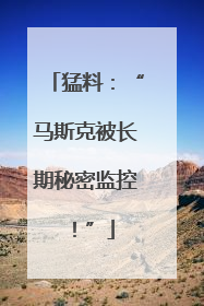 猛料：“马斯克被长期秘密监控！”