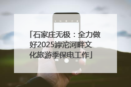 石家庄无极：全力做好2025滹沱河畔文化旅游季保电工作