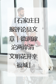 石家庄日报评论员文章｜德润滹沱两岸清 文明花开幸福城