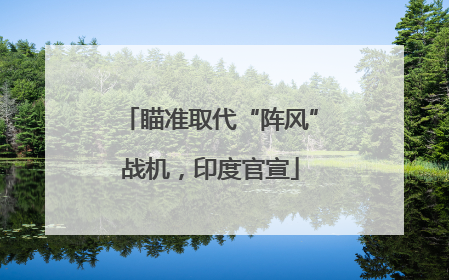 瞄准取代“阵风”战机，印度官宣