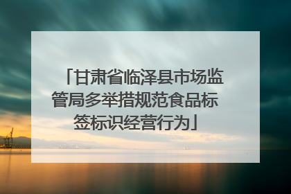甘肃省临泽县市场监管局多举措规范食品标签标识经营行为