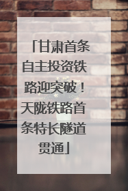 甘肃首条自主投资铁路迎突破！天陇铁路首条特长隧道贯通